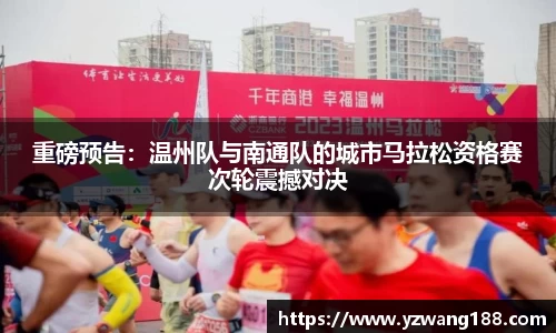 重磅预告：温州队与南通队的城市马拉松资格赛次轮震撼对决