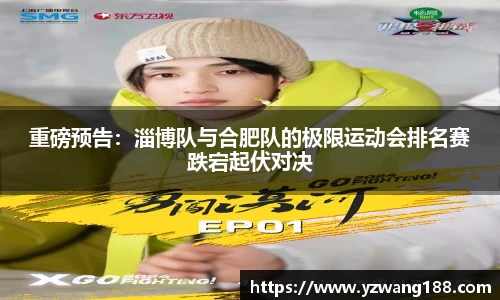 重磅预告：淄博队与合肥队的极限运动会排名赛跌宕起伏对决