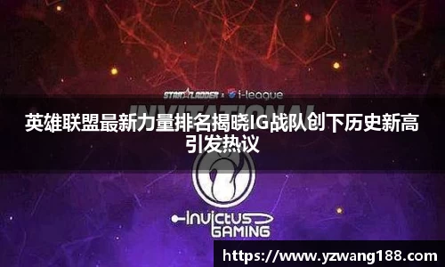 英雄联盟最新力量排名揭晓IG战队创下历史新高引发热议